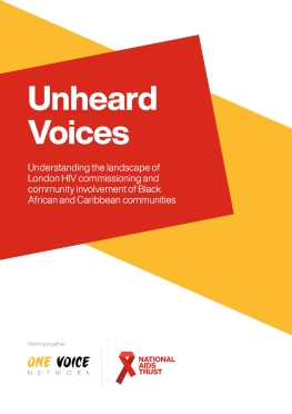 Unheard Voices. Understanding the landscape of London HIV commissioning and community involvement of Black African and Caribbean communities. Working together: One Voice Network, National AIDS Trust